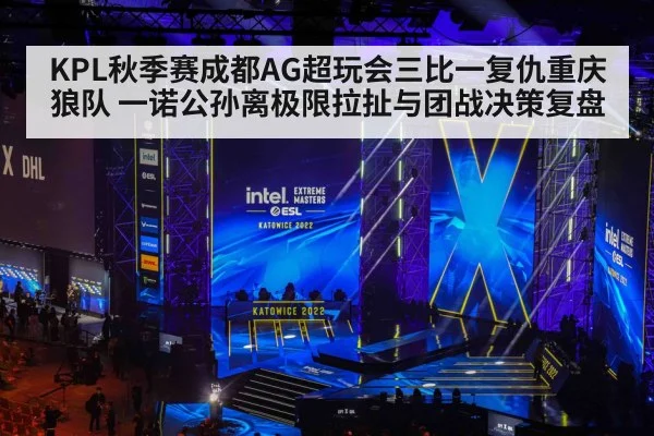 KPL秋季赛成都AG超玩会三比一复仇重庆狼队 一诺公孙离极限拉扯与团战决策复盘