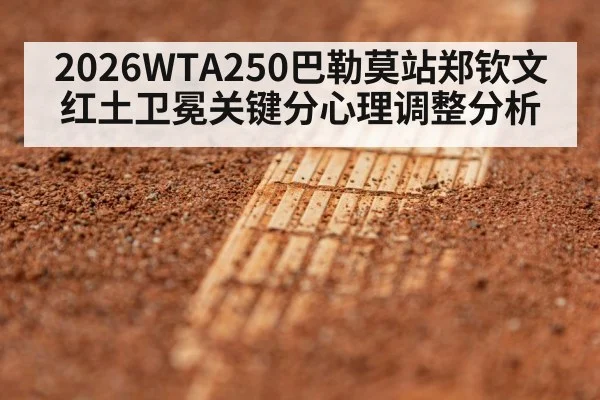 2026WTA250巴勒莫站郑钦文红土卫冕关键分心理调整分析