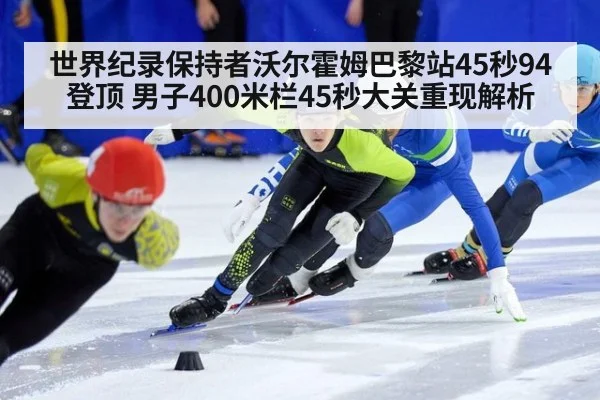 世界纪录保持者沃尔霍姆巴黎站45秒94登顶 男子400米栏45秒大关重现解析