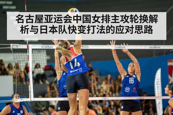 名古屋亚运会中国女排主攻轮换解析与日本队快变打法的应对思路