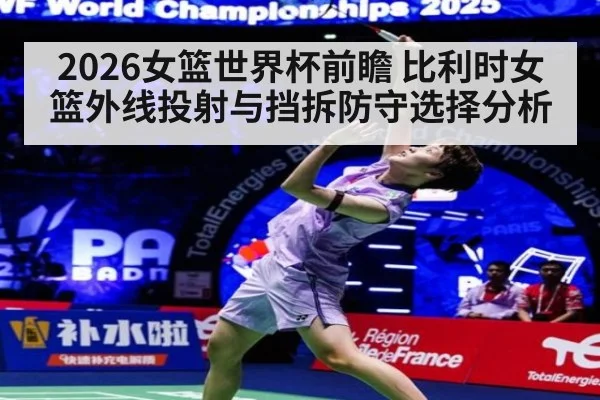 2026女篮世界杯前瞻 比利时女篮外线投射与挡拆防守选择分析