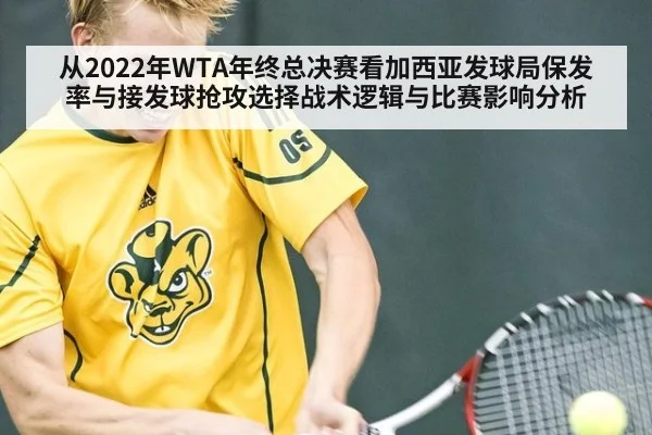 从2022年WTA年终总决赛看加西亚发球局保发率与接发球抢攻选择战术逻辑与比赛影响分析